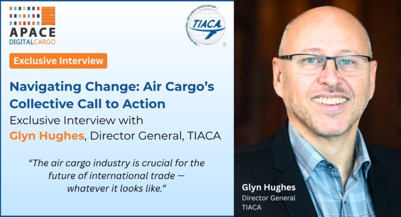 Navigating Change: Air Cargo’s Collective Call to Action — Exclusive Interview with Glyn Hughes, Director General, TIACA